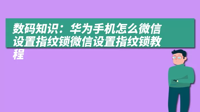 数码知识：华为手机怎么微信设置指纹锁微信设置指纹锁教程