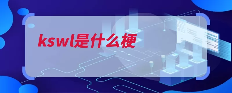 kswl是什么梗（用语情侣他们的词）