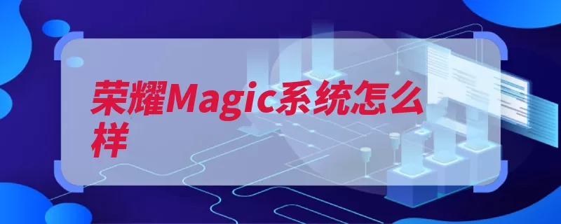 荣耀Magic系统怎么样（荣耀系统号码聊天）