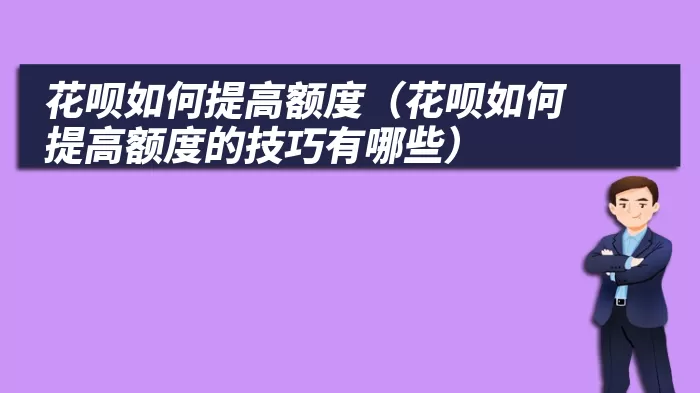 花呗如何提高额度（花呗如何提高额度的技巧有哪些）