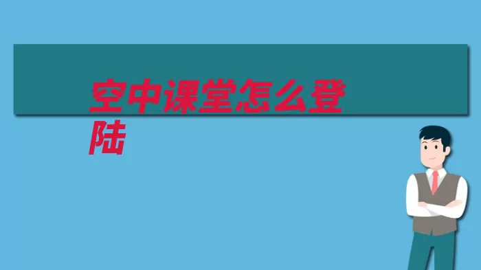 空中课堂怎么登陆（账号讲课空中课堂）