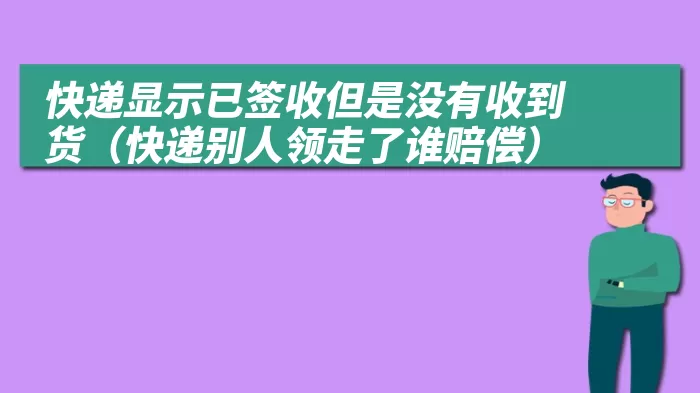 快递显示已签收但是没有收到货（快递别人领走了谁赔偿）