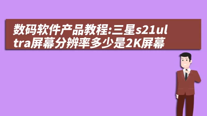 数码软件产品教程:三星s21ultra屏幕分辨率多少是2K屏幕