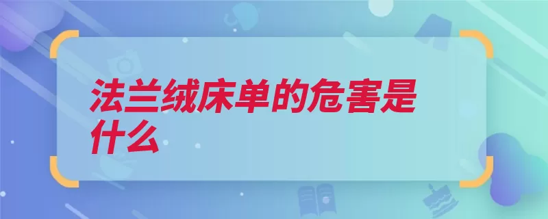 法兰绒床单的危害是什么（法兰绒床单绒毛灰）