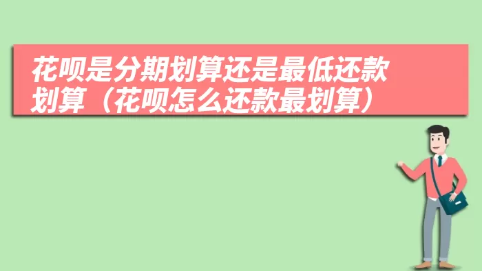 花呗是分期划算还是最低还款划算（花呗怎么还款最划算）