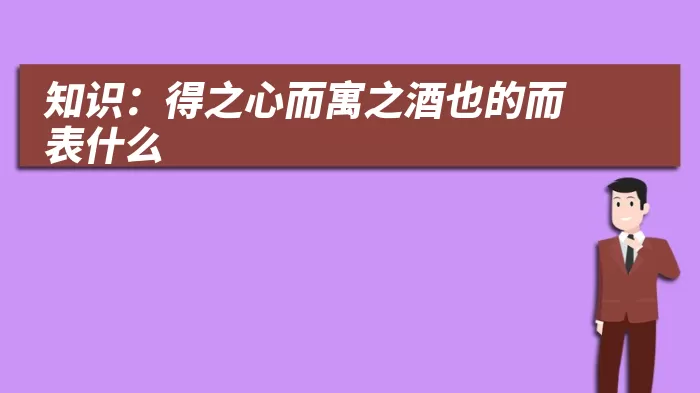 知识：得之心而寓之酒也的而表什么