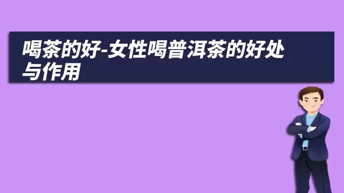 喝茶的好-女性喝普洱茶的好处与作用