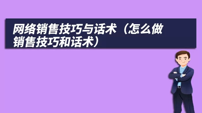 网络销售技巧与话术（怎么做销售技巧和话术）