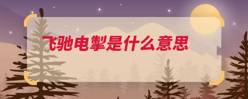 飞驰电掣是什么意思（追风逐电流星赶月）