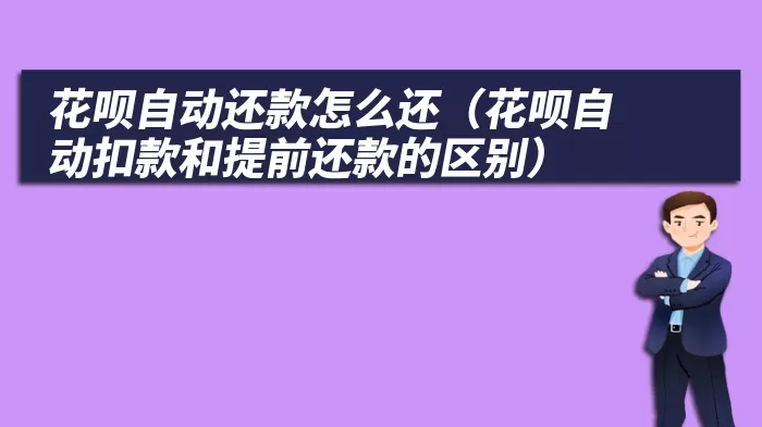 花呗自动还款怎么还（花呗自动扣款和提前还款的区别）