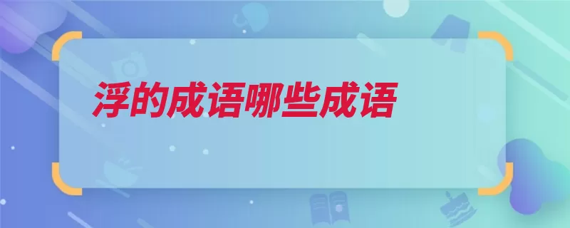 浮的成语哪些成语（成语随俗浮石浮生）