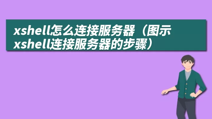 xshell怎么连接服务器（图示xshell连接服务器的步骤）