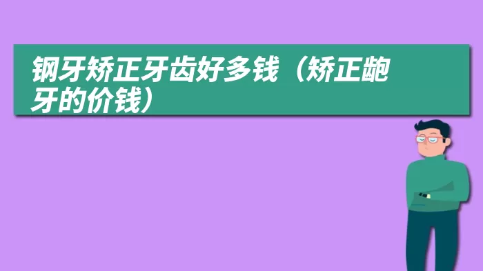 钢牙矫正牙齿好多钱（矫正龅牙的价钱）