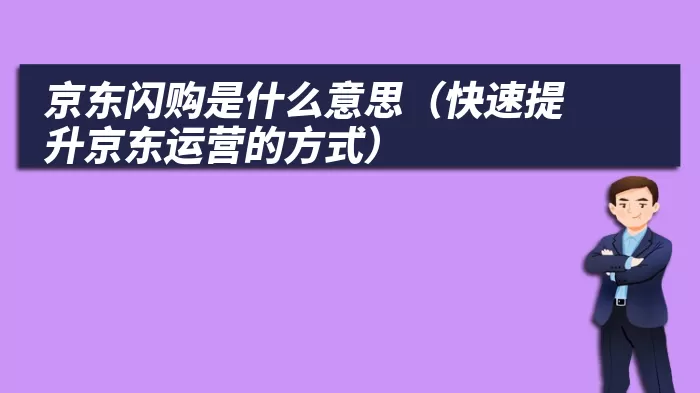 京东闪购是什么意思（快速提升京东运营的方式）