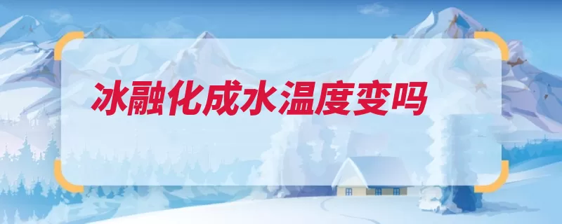 冰融化成水温度变吗（温度晶体热量化成）