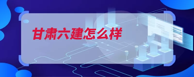 甘肃六建怎么样（全国甘肃省建筑总）