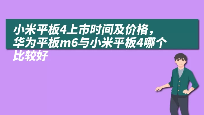 小米平板4上市时间及价格，华为平板m6与小米平板4哪个比较好