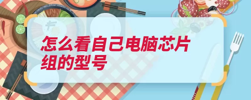 怎么看自己电脑芯片组的型号（电脑芯片组按钮属）
