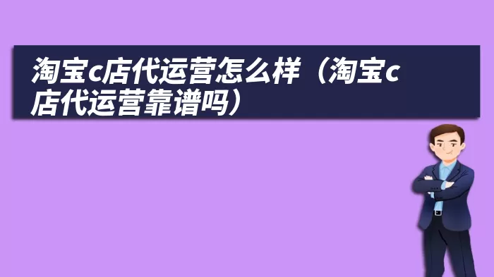 淘宝c店代运营怎么样（淘宝c店代运营靠谱吗）