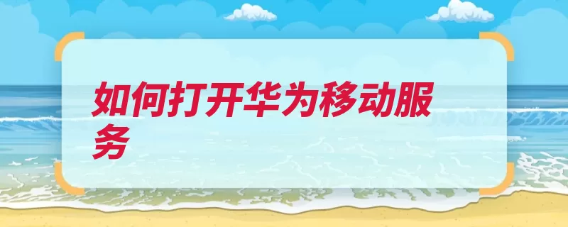 如何打开华为移动服务（打开华为手机点击）