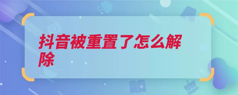 抖音被重置了怎么解除（昵称视频自己的的）