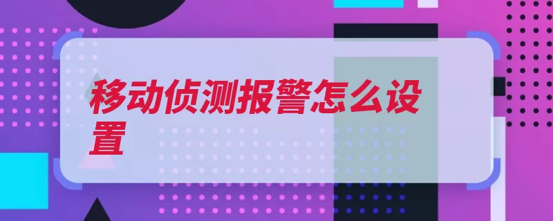 移动侦测报警怎么设置（侦测设备摄像头接）