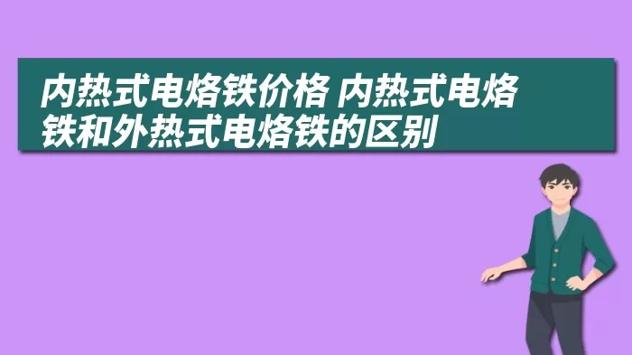 内热式电烙铁价格 内热式电烙铁和外热式电烙铁的区别