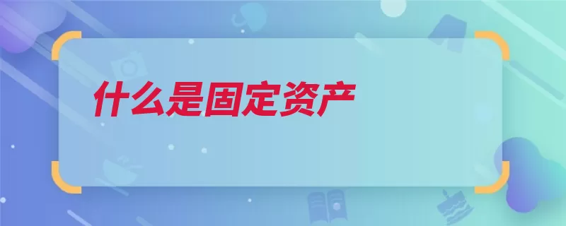 什么是固定资产（固定资产生产劳动）