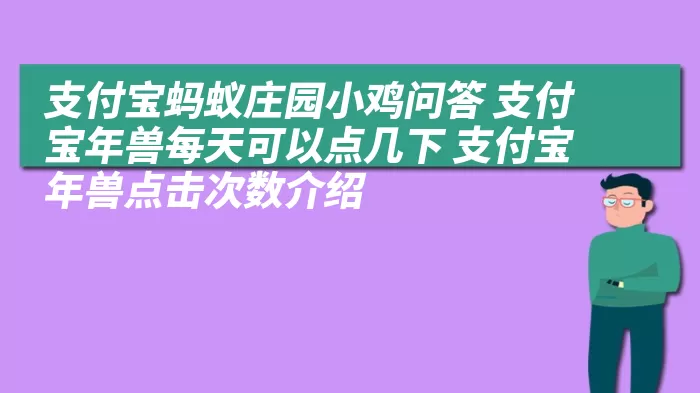 支付宝蚂蚁庄园小鸡问答 支付宝年兽每天可以点几下 支付宝年兽点击次数介绍