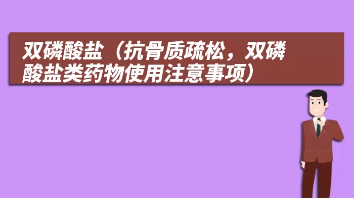 双磷酸盐（抗骨质疏松，双磷酸盐类药物使用注意事项）