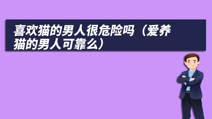 喜欢猫的男人很危险吗（爱养猫的男人可靠么）