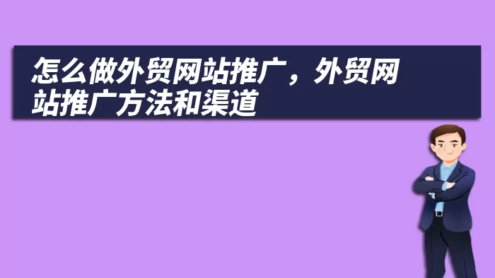 怎么做外贸网站推广，外贸网站推广方法和渠道