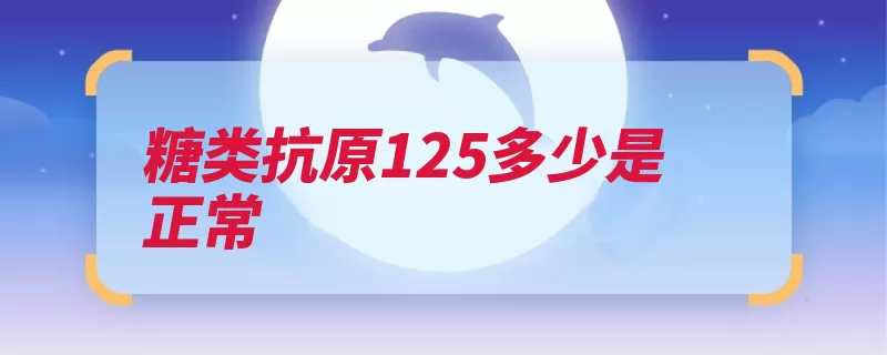 糖类抗原125多少是正常（升高直肠癌恶性肿）