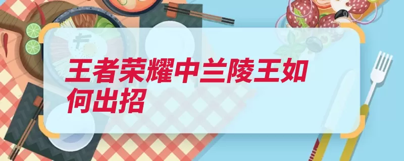 王者荣耀中兰陵王如何出招（技能再按敌人效果）