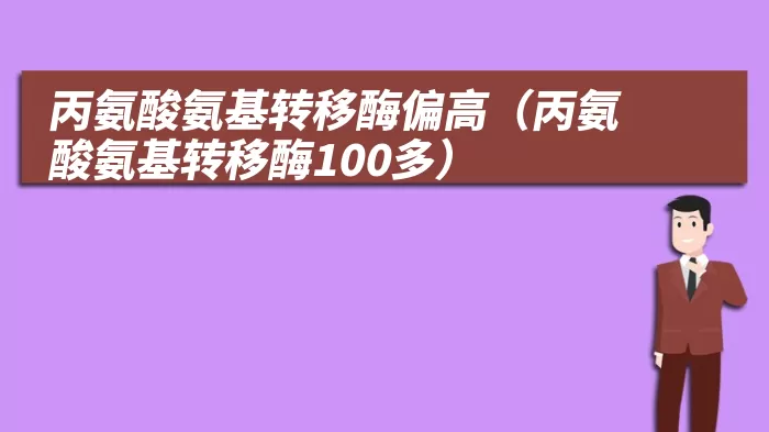 丙氨酸氨基转移酶偏高(丙氨酸氨基转移酶100多)