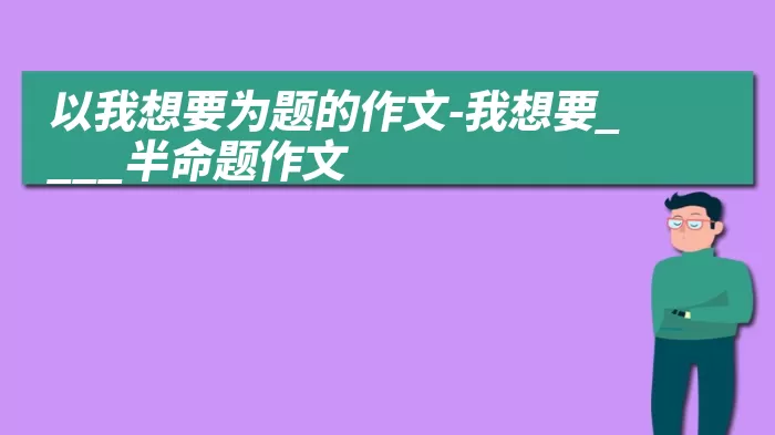 以我想要为题的作文-我想要____半命题作文