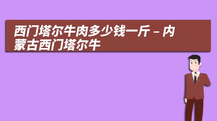 西门塔尔牛肉多少钱一斤 – 内蒙古西门塔尔牛