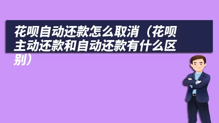 花呗自动还款怎么取消（花呗主动还款和自动还款有什么区别）