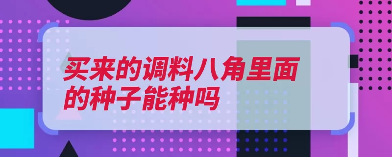 买来的调料八角里面的种子能种吗（种子调料双子叶植）