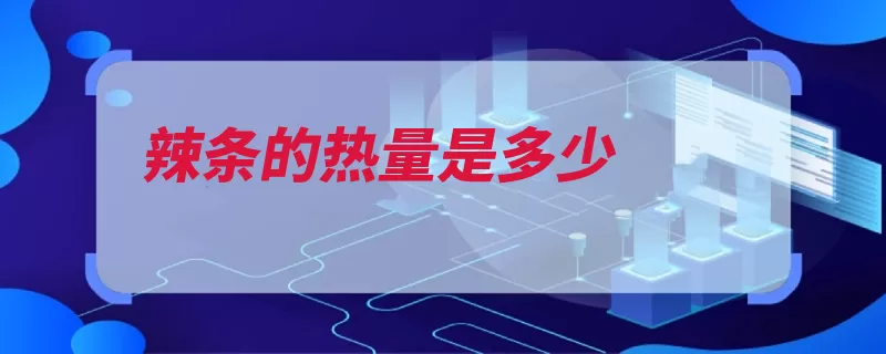 辣条的热量是多少（热量消耗食物身体）