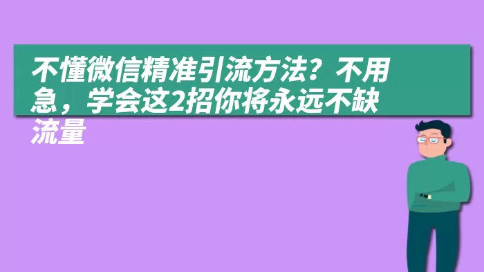 不懂微信精准引流方法？不用急，学会这2招你将永远不缺流量