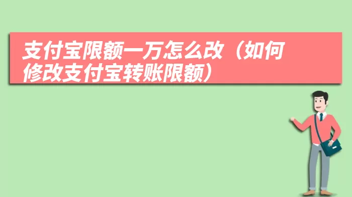 支付宝限额一万怎么改（如何修改支付宝转账限额）