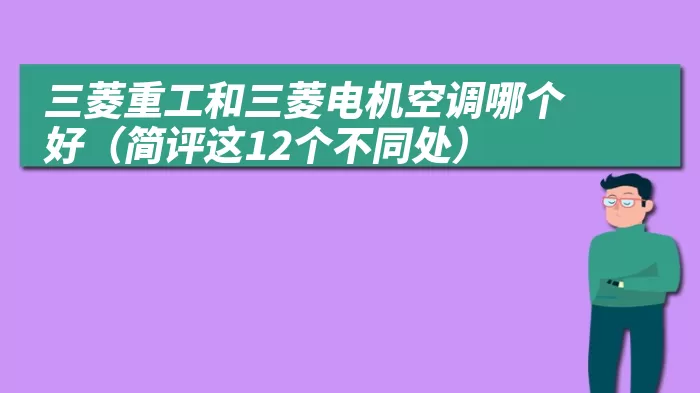 三菱重工和三菱电机空调哪个好（简评这12个不同处）