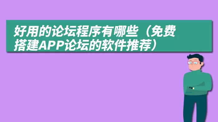 好用的论坛程序有哪些（免费搭建APP论坛的软件推荐）