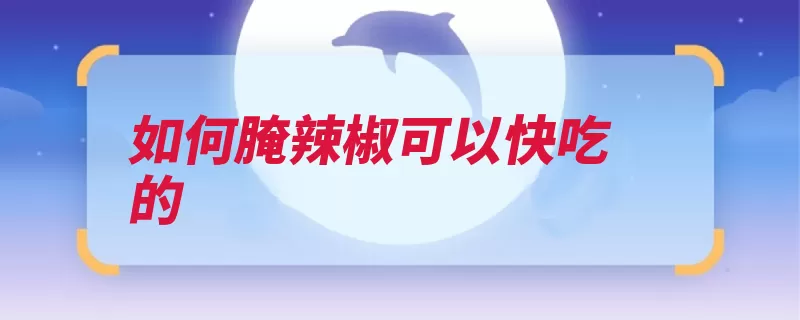 如何腌辣椒可以快吃的（辣椒密封切成放入）