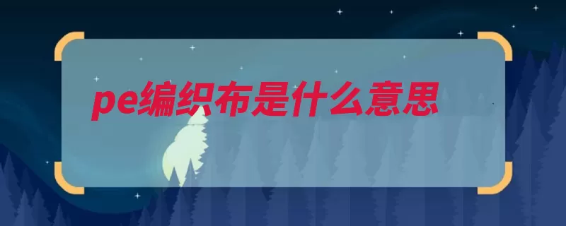 pe编织布是什么意思（材质形状高分子化）