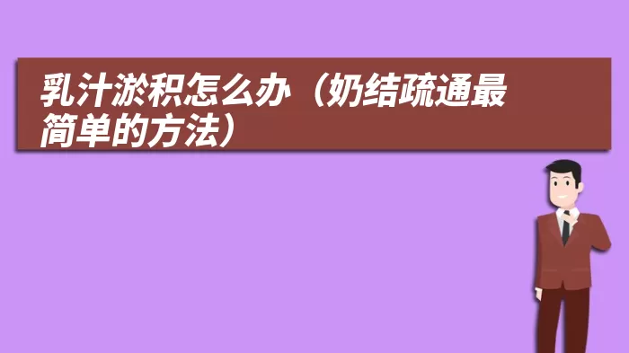 乳汁淤积怎么办（奶结疏通最简单的方法）