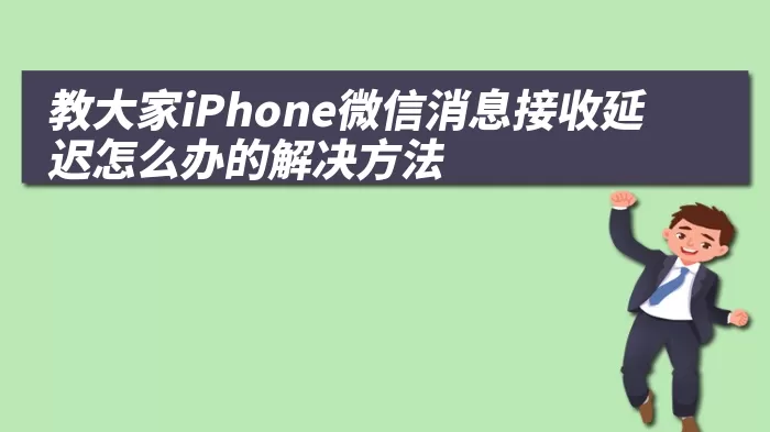 教大家iPhone微信消息接收延迟怎么办的解决方法