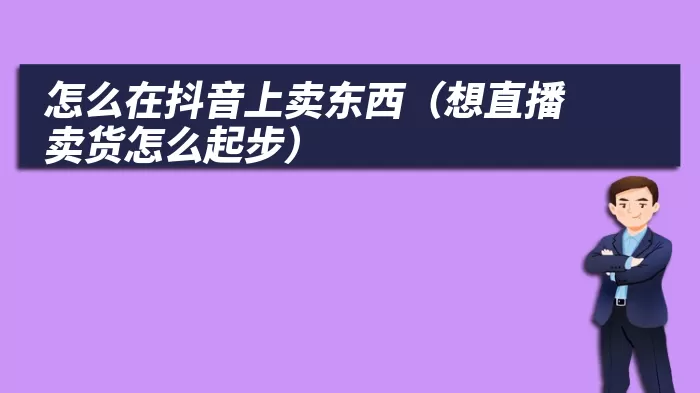 怎么在抖音上卖东西（想直播卖货怎么起步）