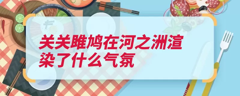 关关雎鸠在河之洲渲染了什么气氛（雎鸠渲染气氛男女）